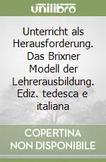 Unterricht als Herausforderung. Das Brixner Modell der Lehrerausbildung. Ediz. tedesca e italiana Occasione Imperdibile