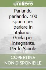 Parlando parlando. 100 spunti per parlare in italiano. Guida per l‘insegnante. Per le Scuole Quantità Limitata