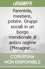 Occasione Imperdibile Parentela, mestiere, potere. Gruppi sociali in un borgo meridionale di antico regime (Mesagne secc. XVI-XVII)