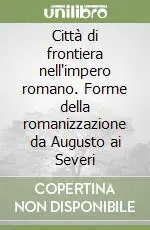 Acquista Ora Città di frontiera nell‘impero romano. Forme della romanizzazione da Augusto ai Severi