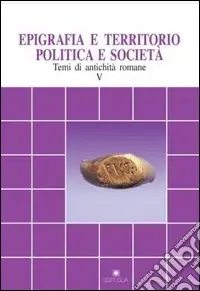 Ordina Subito Epigrafia e territorio, politica e società. Temi di antichità romane. Vol. 5