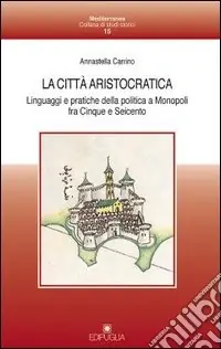Popolare La città aristocratica. Linguaggi e pratiche della politica a Monopoli fra Cinque e Seicento