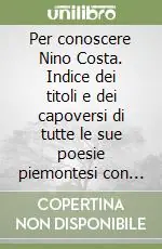 Per conoscere Nino Costa. Indice dei titoli e dei capoversi di tutte le sue poesie piemontesi con bibliografia Offerta Limitata