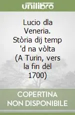 Lucio dla Veneria. Stòria dij temp ‘d na vòlta (A Turin, vers la fin dël 1700) Ultime Pezzi
