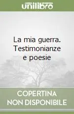 La mia guerra. Testimonianze e poesie Esclusivo