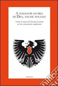 Subito Disponibile A maggior gloria di Dio, anche sociale. Scritti in onore di Giovanni Cantoni nel suo settantesimo compleanno
