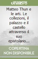 Prezzo Di Fabbrica Matteo Thun e le arti. Le collezioni, il palazzo e il castello attraverso il suo epistolario (1827-1890)