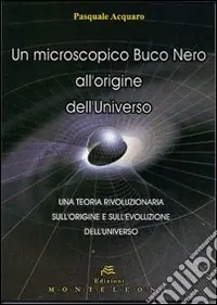 Un microscopico buco nero all‘origine dell‘universo. Una teoria rivoluzionaria sull‘origine e sull‘evoluzione dell‘universo Più Venduto