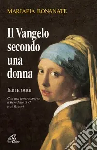 Il Vangelo secondo una donna. Ieri e oggi. Con una lettera aperta a Benedetto XVI e ai vescovi. Nuova ediz. Ordina Subito