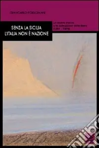 Sconto Senza la Sicilia l‘Italia non è nazione. La destra storica e la costruzione dello Stato (1861-1876)