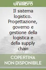 Il sistema logistico. Progettazione, governo e gestione della logistica e della supply chain Subito Disponibile