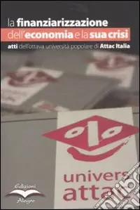 Esclusivo La finanziarizzazione dell‘economia e la sua crisi. Atti dell‘ottava Università popolare di Attac Italia