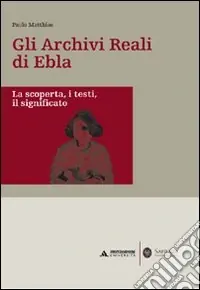 Gli archivi reali di Ebla. La scoperta, i testi, il significato Nuovo Arrivo