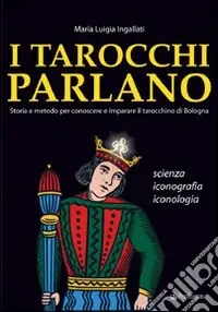 I tarocchi parlano. Storia e metodo per conoscere e imparare il Tarocchino di Bologna. Scienza, iconografia, iconologia Nuova Collezione