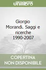 Giorgio Morandi. Saggi e ricerche 1990-2007 Scelto Dai Clienti