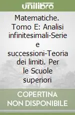 Matematiche. Tomo E Analisi infinitesimali-Serie e successioni-Teoria dei limiti. Per le Scuole superiori Scelto Dai Clienti