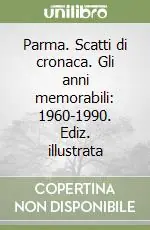 Parma. Scatti di cronaca. Gli anni memorabili 1960-1990. Ediz. illustrata Ultime Pezzi