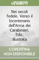 Nei secoli fedele. Verso il bicentenario dell‘Arma dei Carabinieri. Ediz. illustrata Prezzo Basso