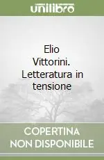 Elio Vittorini. Letteratura in tensione Reso Gratuito
