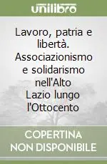 Prezzo Conveniente Lavoro, patria e libertà. Associazionismo e solidarismo nell‘Alto Lazio lungo l‘Ottocento