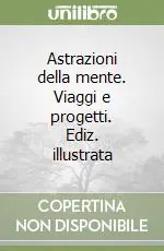 Astrazioni della mente. Viaggi e progetti. Ediz. illustrata Pagamento Sicuro