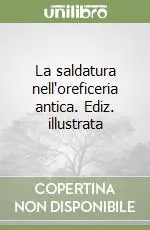 La saldatura nell‘oreficeria antica. Ediz. illustrata Ultima Occasione