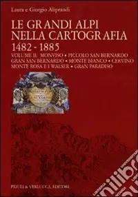 Le grandi Alpi nella cartografia 1482-1885. Ediz. illustrata. Vol. 2 Monviso. Piccolo San Bernardo. Gran San Bernardo. Monte Bianco. Cervino. Monte Rosa e i Walser. Gran Paradiso Occasione