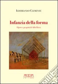 Infanzia della forma. Opere e progetti di Aldo Rossi Offerta Speciale