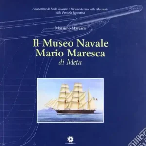 Il museo navale Ario Maresca di Meta. Ediz. illustrata Scelto Dai Clienti