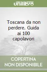 Bestseller Toscana da non perdere. Guida ai 100 capolavori