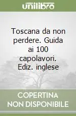 Toscana da non perdere. Guida ai 100 capolavori. Ediz. inglese Ultimissimo Modello