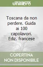 Toscana da non perdere. Guida ai 100 capolavori. Ediz. francese Subito Disponibile