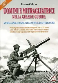 Uomini e mitragliatrici nella grande guerra. Storia, armi, luoghi, evoluzione, caratteristiche. Vol. 1 Acquista Ora