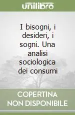I bisogni, i desideri, i sogni. Una analisi sociologica dei consumi Offerta Speciale