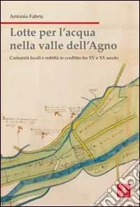Lotte per l‘acqua nella valle dell‘Agno. Comunità locali e nobiltà in conflitto tra XV e XX sec. Vendita Finale