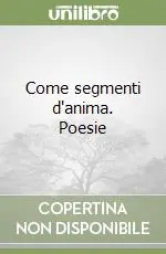 Come segmenti d‘anima. Poesie Reso Gratuito