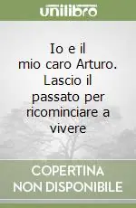 Io e il mio caro Arturo. Lascio il passato per ricominciare a vivere Più Venduto