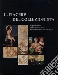Il piacere del collezionista. Disegni e dipinti della collezione Riva del Museo di Bassano del Grappa. Ediz. illustrata Spedizione Espresso