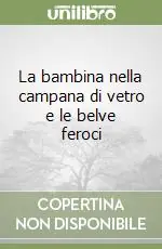Compra Oggi Stesso La bambina nella campana di vetro e le belve feroci