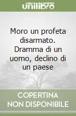 Prezzo Scontato Moro un profeta disarmato. Dramma di un uomo, declino di un paese