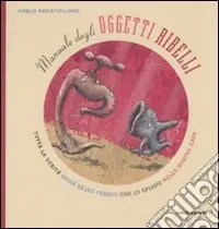 Manuale degli oggetti ribelli. Tutta la verità sulle belve feroci che ci spiano nelle nostre case. Ediz. illustrata Soddisfatti O Rimborsati