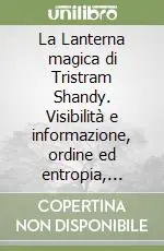 La Lanterna magica di Tristram Shandy. Visibilità e informazione, ordine ed entropia, paradossi e trompe-l‘oeil nel romanzo di Laurence Sterne Compra Adesso