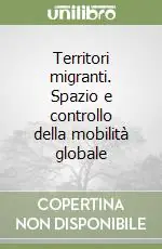Acquista Ora Territori migranti. Spazio e controllo della mobilità globale