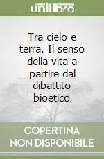 Offerta Lampo Tra cielo e terra. Il senso della vita a partire dal dibattito bioetico