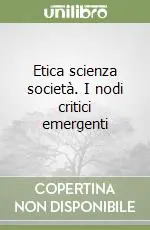 Etica scienza società. I nodi critici emergenti Offerta Lampo