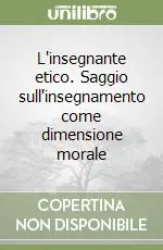 L‘insegnante etico. Saggio sull‘insegnamento come dimensione morale Reso Gratuito