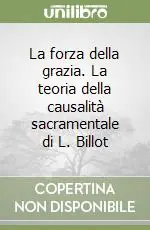 Offerta Lampo La forza della grazia. La teoria della causalità sacramentale di L. Billot