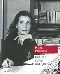 Palma Bucarelli. Il museo come avanguardia. Catalogo della mostra (Roma, 26 giugno-1 novembre 2009). Ediz. illustrata Ultimissimo Modello