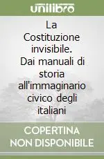 La Costituzione invisibile. Dai manuali di storia all‘immaginario civico degli italiani Spedito Oggi