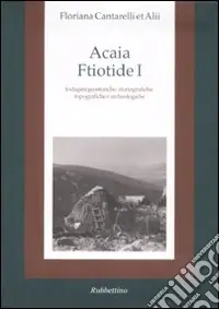 Acaia ftiotide I. Indagini geostoriche, storiografiche, topografiche e archeologiche. Con cartina Direttamente Dal Produttore